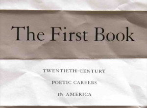 The First Book: Twentieth-Century Poetic Careers in America by Jesse Zuba